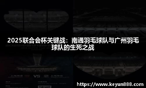 2025联合会杯关键战：南通羽毛球队与广州羽毛球队的生死之战